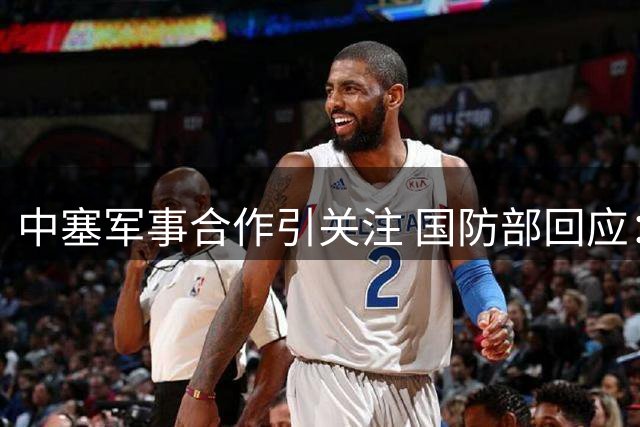 中塞军事合作引关注 国防部回应：不针对第三方