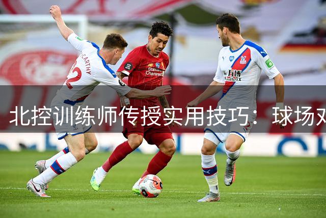 北控训练师传授实用技巧：球场对抗中化繁为简的秘诀