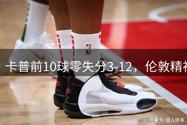 卡普前10球零失分3-12，伦敦精神女队5门胜火箭夺首胜