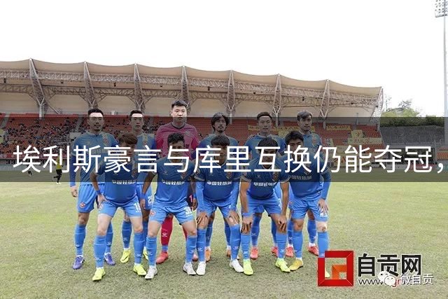 埃利斯豪言与库里互换仍能夺冠，事实果真如此？