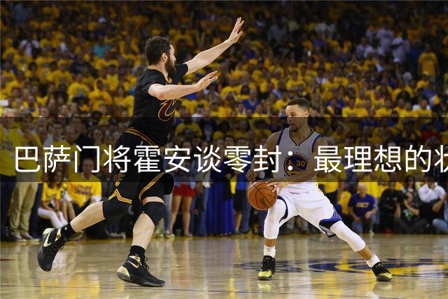 巴萨门将霍安谈零封：最理想的状态就是对方不射门