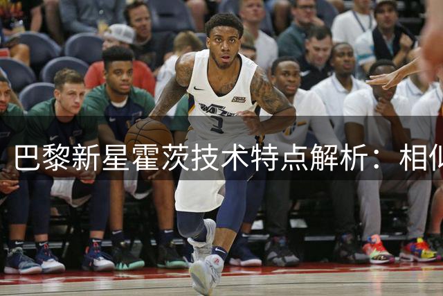 巴黎新星霍茨技术特点解析：相似克瓦拉，有别巴尔科拉