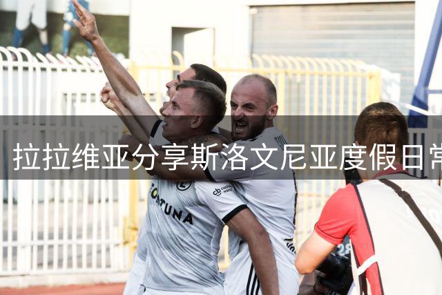 拉拉维亚分享斯洛文尼亚度假日常 运动休闲两不误