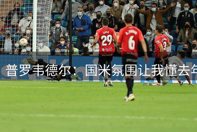 普罗韦德尔：国米氛围让我懂去年他们为何夺冠，很高兴来到这