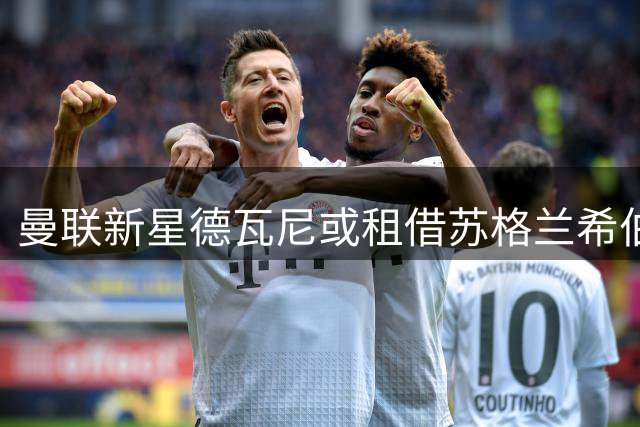 曼联新星德瓦尼或租借苏格兰希伯尼安俱乐部