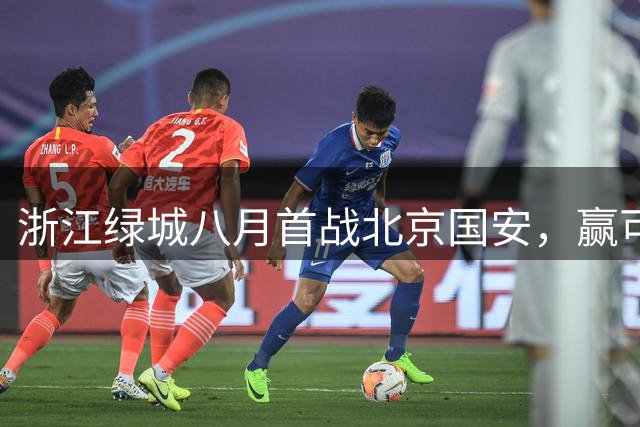 浙江绿城八月首战北京国安，赢可冲击前三，输或导致一蹶不振