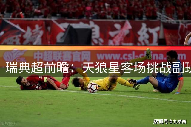 瑞典超前瞻：天狼星客场挑战副班长 攻防数据悬殊显实力差距