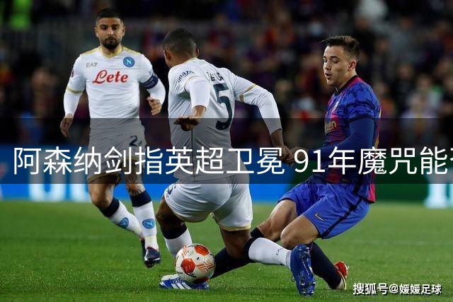 阿森纳剑指英超卫冕 91年魔咒能否终结？