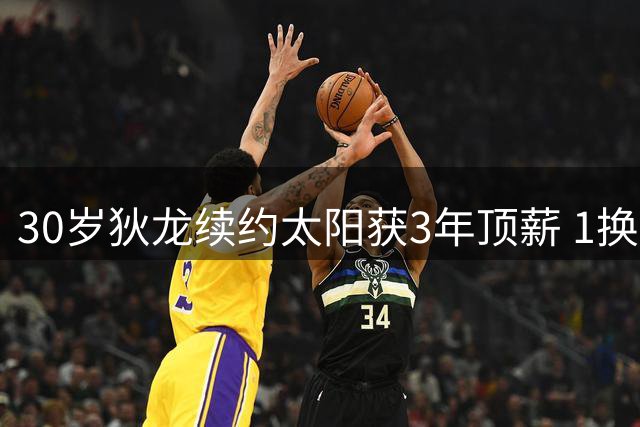 30岁狄龙续约太阳获3年顶薪 1换8交易现最大价值