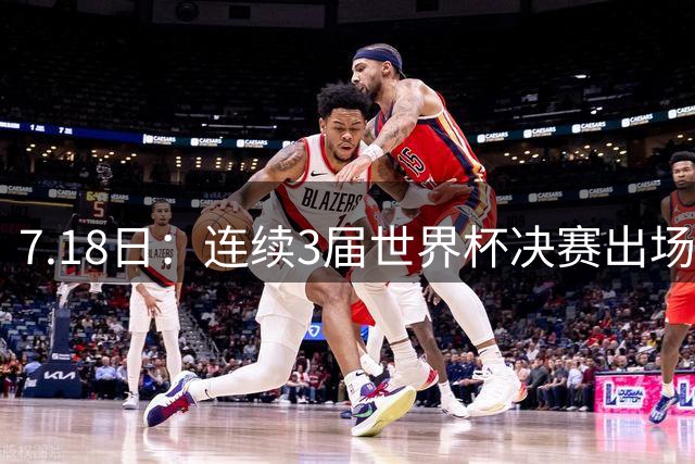 7.18日：连续3届世界杯决赛出场人数第一！这支西甲劲旅的决赛统治力无人能敌