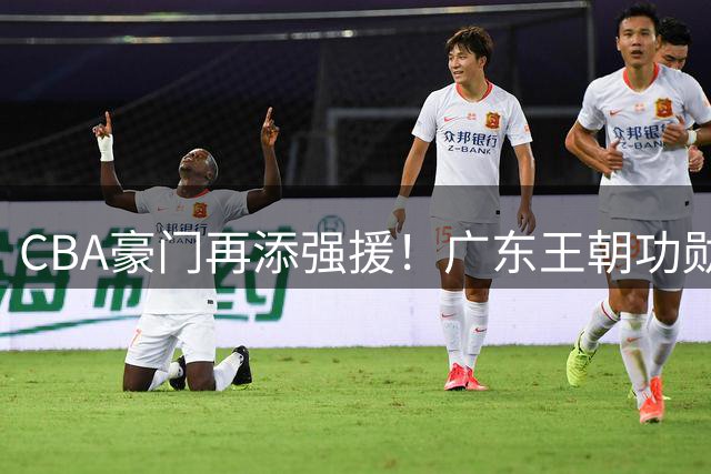 CBA豪门再添强援！广东王朝功勋教练空降北京辅佐李楠