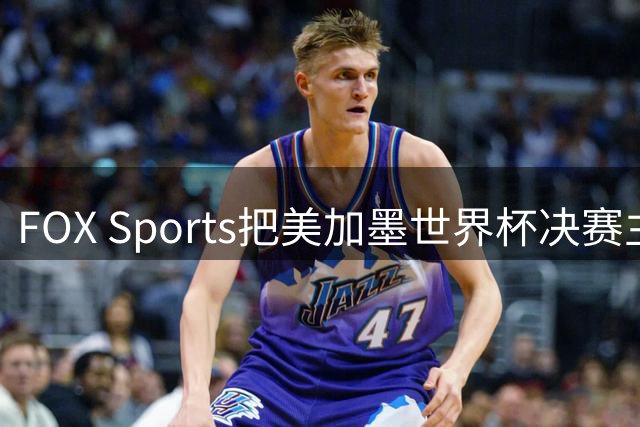 FOX Sports把美加墨世界杯决赛主题定为“亚马尔vs梅西”